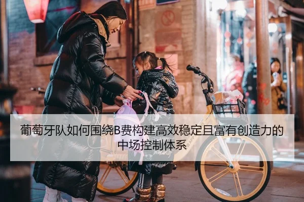 葡萄牙队如何围绕B费构建高效稳定且富有创造力的中场控制体系