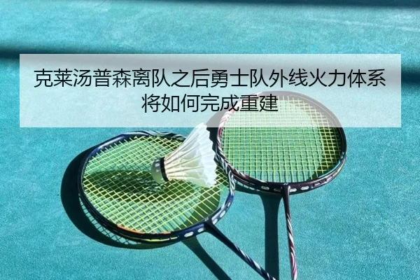 克莱汤普森离队之后勇士队外线火力体系将如何完成重建