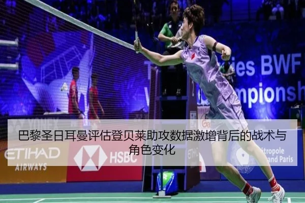 巴黎圣日耳曼评估登贝莱助攻数据激增背后的战术与角色变化 - kaiyun